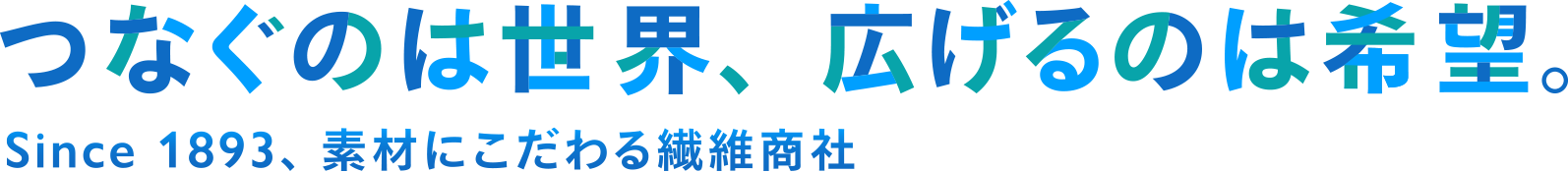つなぐのは世界、広げるのは希望。Since 1893、素材にこだわる繊維商社