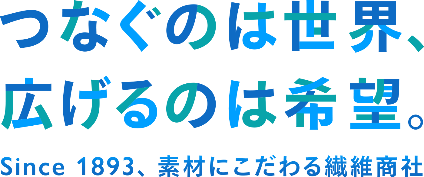 つなぐのは世界、広げるのは希望。Since 1893、素材にこだわる繊維商社