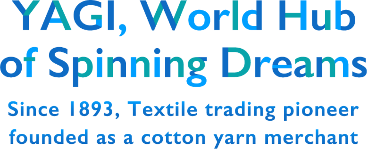 YAGI, World Hub of Spinning Dreams Since 1893, Textile trading pioneer founded as a cotton yarn merchant