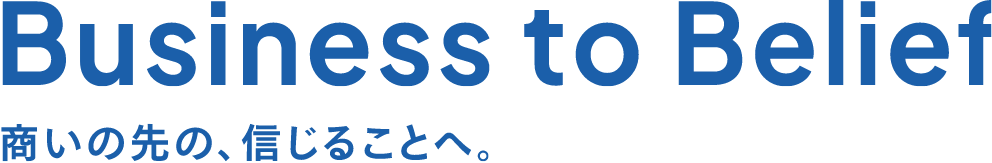 Business to Belief 「商い」の先の、「信じること」へ。
